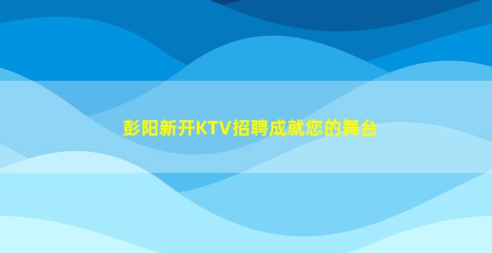彭阳新开KTV招聘成就您的舞台